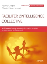 Faciliter l'intelligence collective : 35 fiches pour innover, co-construire, mettre en action et accompagner le changement - Agathe Crespel