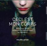 Ceci est mon corps : témoignages sur les modifications contemporaines de l'apparence en France : 1995-2015 - Philippe Liotard