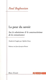 La peur du savoir : sur le relativisme & le constructivisme de la connaissance - Paul Artin Boghossian