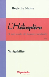 L'hélicoptère et son code de bonne conduite. Vol. 3. Navigabilité - Régis Le Maitre