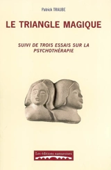 Le triangle magique : libre parcours entre psychanalyse et analyse transactionnelle, à l'interface de deux théories, réflexion sur les conditions et le processus de changement psychique : suivi de trois essais sur la psychothérapie - Patrick Traube