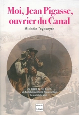 Moi, Jean Pigasse, ouvrier du canal : au siècle du Roi-Soleil, un homme raconte la construction du canal du Midi - Michèle Teysseyre