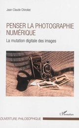 Penser la photographie numérique : la mutation digitale des images - Jean-Claude Chirollet