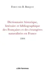 Dictionnaire historique, littéraire et bibliographique des Françaises et des étrangères naturalisées en France connues par leurs écrits, ou par la protection qu'elles ont accordée aux gens de lettres : depuis l'établissement de la monarchie jusqu'à n - Fortunée B. Briquet