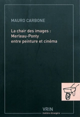 La chair des images : Merleau-Ponty entre peinture et cinéma - Mauro Carbone