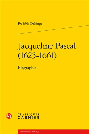 Jacqueline Pascal, 1625-1661 : biographie - Frédéric Delforge