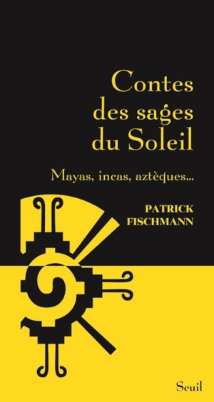 Contes des sages du soleil : Mayas, Incas, Aztèques... - Patrick Fischmann