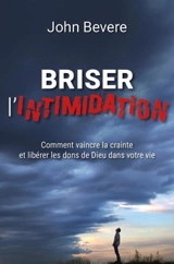 Briser l'intimidation : comment vaincre la crainte et libérer les dons de Dieu dans votre vie - John Bevere