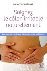 Soignez le côlon irritable naturellement : les nouvelles pistes de diagnostic et de traitement - Jacques Médart