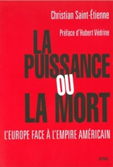 La puissance ou la mort : l'Europe face à l'empire américain ? - Christian Saint-Etienne