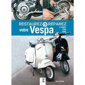 Restaurez, réparez votre Vespa 2-temps, 1959-2008 - Mark Paxton