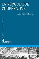 La république coopérative : théories et pratiques coopératives aux XIXe et XXe siècles - Jean-François Draperi