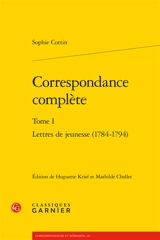 Correspondance complète. Vol. 1. Lettres de jeunesse (1784-1794) - Sophie Cottin