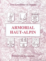 Armorial Haut-Alpin : subdélégations de Gap, d'Embrun et de Briançon, vallées cédées, mandements haut-alpins des Baronnies, du Beaumont, de l'Oisans et de la Provence - Jean Grosdidier de Matons