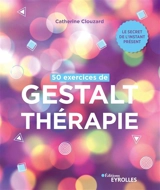 50 exercices de gestalt-thérapie : le secret de l'instant présent - Catherine Clouzard