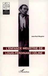 L'enfance meurtrie de Louis-Ferdinand Céline - Jean-Paul Mugnier