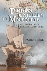 Tartans, dentelles et mousquets : au temps du siège de Saint-Martin-de-Ré : 1627 - Robert Béné