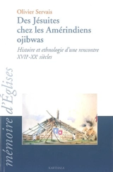 Des jésuites chez les Amérindiens ojibwas : histoire et ethnologie d'une rencontre, XVIIe-XXe siècles - Olivier Servais