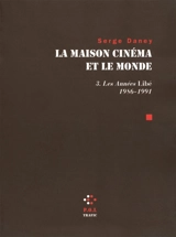 La maison cinéma et le monde. Vol. 3. Les années Libé : 1986-1991 - Serge Daney