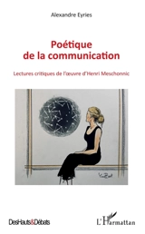 Poétique de la communication : lectures critiques de l'oeuvre d'Henri Meschonnic - Alexandre Eyriès