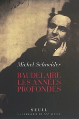 Baudelaire, les années profondes - Michel Schneider