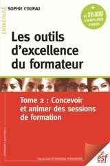 Les outils d'excellence du formateur. Vol. 2. Concevoir et animer des sessions de formation - Sophie Courau