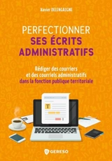 Perfectionner ses écrits administratifs : rédiger des courriers et des courriels administratifs dans la fonction publique territoriale - Xavier Delengaigne