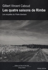 Les quatre saisons de Rimbe : les enquêtes du poète libertaire : roman policier - Gilbert Vincent-Caboud