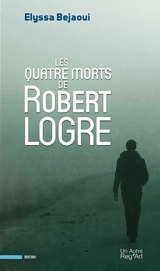 Les quatre morts de Robert Logre - Elyssa Bejaoui