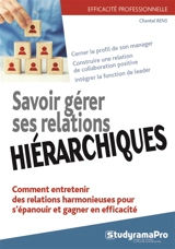 Savoir gérer ses relations hiérarchiques : comment entretenir des relations harmonieuses pour s'épanouir et gagner en efficacité : cerner le profil de son manager, construire une relation de collaboration positive, intégrer la fonction de leader - Chantal Rens