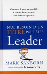 Nul besoin d'un titre pour être leader : comment il nous est possible à tous de faire, partout, une différence positive - Mark Sanborn