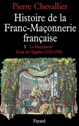 Histoire de la franc-maçonnerie française. Vol. 1. La Maçonnerie, école de l'égalité : 1725-1789 - Pierre Chevallier