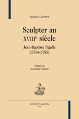 Sculpter au XVIIIe siècle : Jean-Baptiste Pigalle (1714-1785) - Nicolas Clément