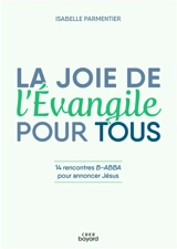 La joie de l'Evangile pour tous : 14 rencontres B-Abba pour annoncer Jésus - Isabelle Parmentier
