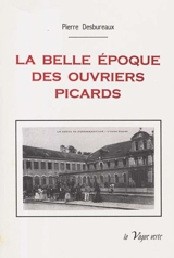 La Belle Époque des ouvriers picards - Pierre Desbureaux
