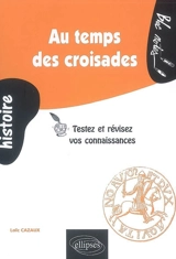 Au temps des croisades : testez et révisez vos connaissances - Loïc Cazaux