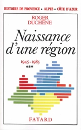 Histoire de Provence-Alpes-Côte d'Azur. Vol. 3. Naissance d'une région : 1945-1985 - Roger Duchêne