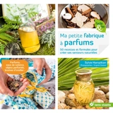 Ma petite fabrique à parfums : 50 recettes et formules pour créer ses senteurs naturelles - Sylvie Hampikian