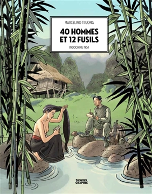 40 hommes et 12 fusils : Indochine 1954 - Marcelino Truong
