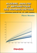 Algèbre, analyse et arithmétique des nombres entiers : mathématiques spéciales MP, MP*, PSI*, Capes, agrégation - Pierre Meunier