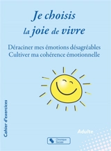 Je choisis la joie de vivre : déraciner mes émotions désagréables, cultiver ma cohérence émotionnelle : cahier d'exercices, adulte - Marie Sabine Bertier Blancher