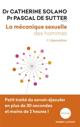 La mécanique sexuelle des hommes. Vol. 1. L'éjaculation - Catherine Solano