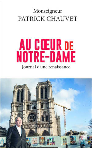 Au coeur de Notre-Dame : journal d'une renaissance - Patrick Chauvet