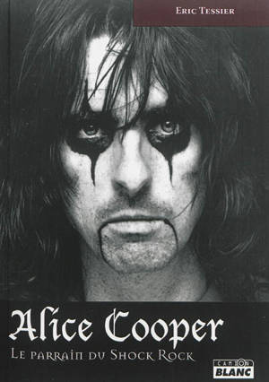 Alice Cooper : le parrain du shock rock - Eric Tessier