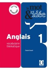 Le mot & l'idée, anglais 1 : vocabulaire thématique - Claude Gosset