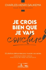 Je crois bien que je vais conclure : 52 citations détournées pour muscler vos ventes - Charles-Henri Gaukema