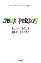 Jeux perdus : Paris 2012, pari gâché - Armand de Rendinger