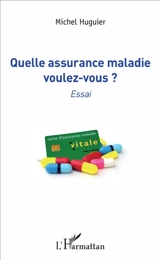 Quelle assurance maladie voulez-vous ? : essai - Michel Huguier