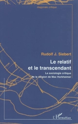Le relatif et le transcendant : la sociologie critique de la religion de Max Horkheimer - Rudolf Siebert