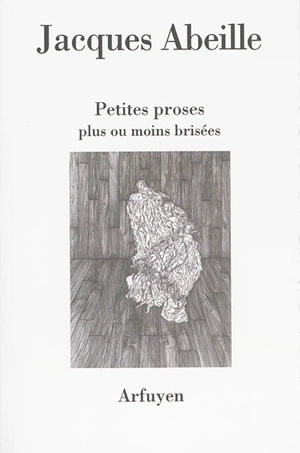 Petites proses plus ou moins brisées - Jacques Abeille